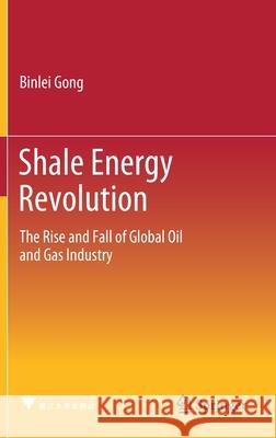 Shale Energy Revolution: The Rise and Fall of Global Oil and Gas Industry Gong, Binlei 9789811548543 Springer