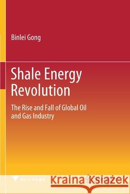 Shale Energy Revolution: The Rise and Fall of Global Oil and Gas Industry Binlei Gong 9789811548574 Springer