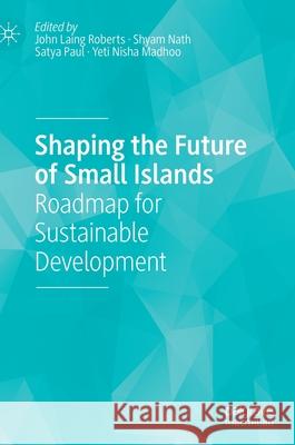 Shaping the Future of Small Islands: Roadmap for Sustainable Development Roberts, John Laing 9789811548826 Palgrave MacMillan