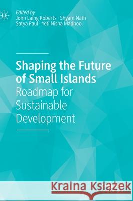 Shaping the Future of Small Islands: Roadmap for Sustainable Development Roberts, John Laing 9789811548826