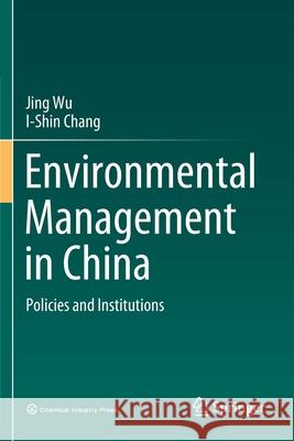 Environmental Management in China: Policies and Institutions Jing Wu I-Shin Chang 9789811548963 Springer