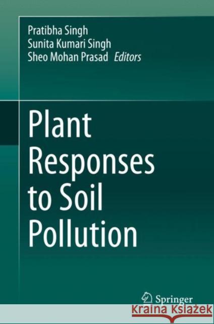 Plant Responses to Soil Pollution Pratibha Singh Sunita Kumari Singh Sheo Mohan Prasad 9789811549632