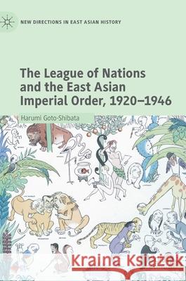 The League of Nations and the East Asian Imperial Order, 1920-1946 Harumi Goto-Shibata 9789811549670 Palgrave MacMillan