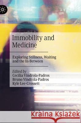 Immobility and Medicine: Exploring Stillness, Waiting and the In-Between Vindrola-Padros, Cecilia 9789811549755 Palgrave MacMillan