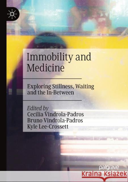 Immobility and Medicine: Exploring Stillness, Waiting and the In-Between Vindrola-Padros, Cecilia 9789811549786 Springer Verlag, Singapore