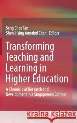 Transforming Teaching and Learning in Higher Education: A Chronicle of Research and Development in a Singaporean Context Tan, Seng Chee 9789811549793 Springer