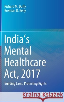 India's Mental Healthcare Act, 2017: Building Laws, Protecting Rights Duffy, Richard M. 9789811550089 Springer