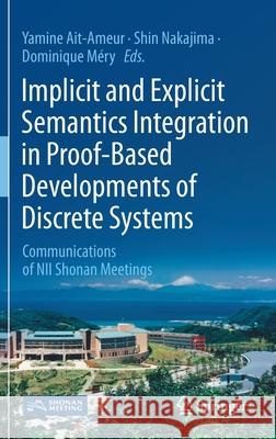 Implicit and Explicit Semantics Integration in Proof-Based Developments of Discrete Systems: Communications of Nii Shonan Meetings Ait-Ameur, Yamine 9789811550539 Springer