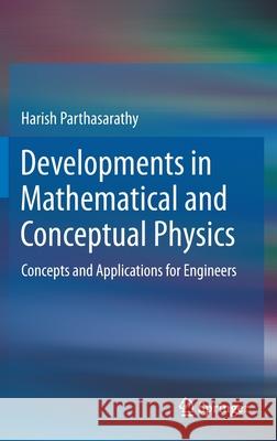 Developments in Mathematical and Conceptual Physics: Concepts and Applications for Engineers Parthasarathy, Harish 9789811550577 Springer