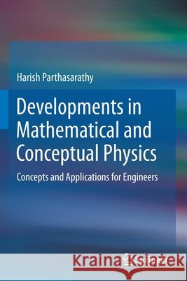 Developments in Mathematical and Conceptual Physics: Concepts and Applications for Engineers Harish Parthasarathy 9789811550607