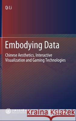 Embodying Data: Chinese Aesthetics, Interactive Visualization and Gaming Technologies Li, Qi 9789811550683 Springer