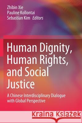 Human Dignity, Human Rights, and Social Justice: A Chinese Interdisciplinary Dialogue with Global Perspective Zhibin Xie Pauline Kollontai Sebastian Kim 9789811550836