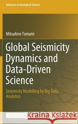 Global Seismicity Dynamics and Data-Driven Science: Seismicity Modelling by Big Data Analytics Toriumi, Mitsuhiro 9789811551086 Springer