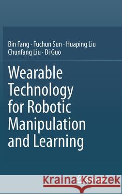 Wearable Technology for Robotic Manipulation and Learning Bin Fang Fuchun Sun Huaping Liu 9789811551239