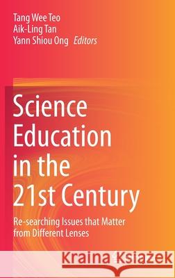 Science Education in the 21st Century: Re-Searching Issues That Matter from Different Lenses Teo, Tang Wee 9789811551543 Springer