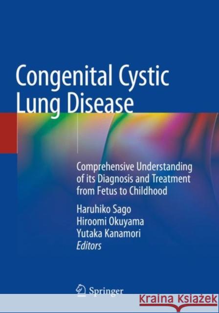 Congenital Cystic Lung Disease: Comprehensive Understanding of Its Diagnosis and Treatment from Fetus to Childhood Haruhiko Sago Hiroomi Okuyama Yutaka Kanamori 9789811551772 Springer