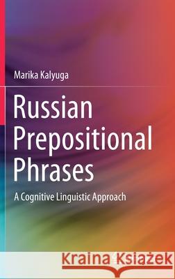 Russian Prepositional Phrases: A Cognitive Linguistic Approach Kalyuga, Marika 9789811552151 Springer