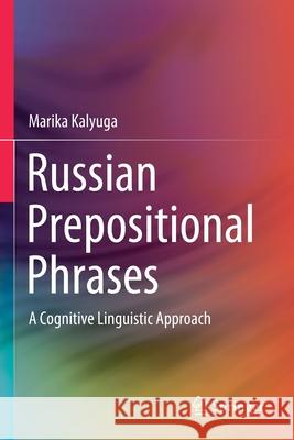 Russian Prepositional Phrases: A Cognitive Linguistic Approach Marika Kalyuga 9789811552182 Springer