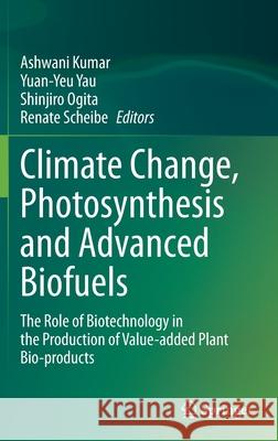 Climate Change, Photosynthesis and Advanced Biofuels: The Role of Biotechnology in the Production of Value-Added Plant Bio-Products Kumar, Ashwani 9789811552274 Springer