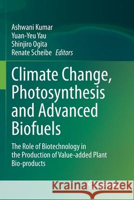 Climate Change, Photosynthesis and Advanced Biofuels: The Role of Biotechnology in the Production of Value-Added Plant Bio-Products Kumar, Ashwani 9789811552304 Springer