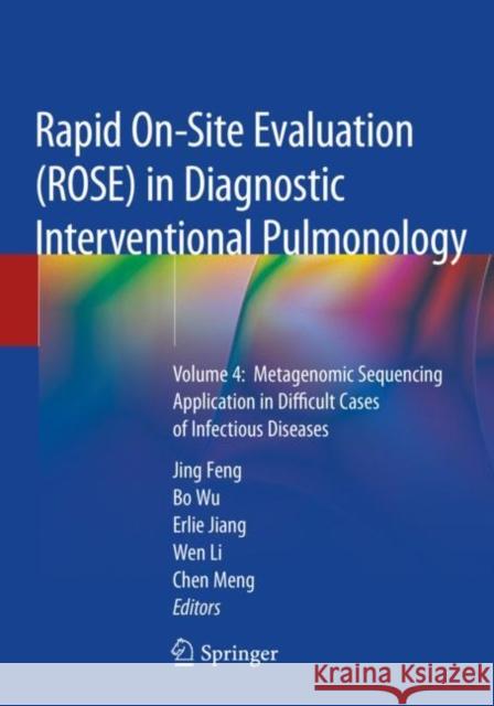 Rapid On-Site Evaluation (Rose) in Diagnostic Interventional Pulmonology: Volume 4: Metagenomic Sequencing Application in Difficult Cases of Infectiou Jing Feng Bo Wu Erlie Jiang 9789811552489 Springer
