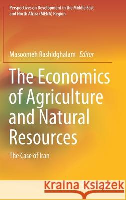 The Economics of Agriculture and Natural Resources: The Case of Iran Rashidghalam, Masoomeh 9789811552496 Springer