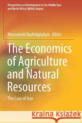 The Economics of Agriculture and Natural Resources: The Case of Iran Masoomeh Rashidghalam 9789811552526 Springer