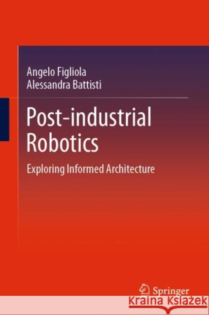 Post-Industrial Robotics: Exploring Informed Architecture Figliola, Angelo 9789811552779 Springer