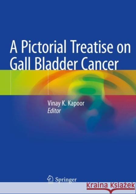 A Pictorial Treatise on Gall Bladder Cancer  9789811552915 Springer Singapore