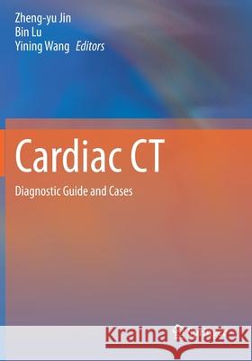 Cardiac CT: Diagnostic Guide and Cases Zheng-Yu Jin Bin Lu Yining Wang 9789811553073 Springer