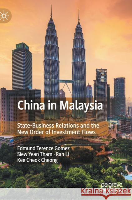 China in Malaysia: State-Business Relations and the New Order of Investment Flows Gomez, Edmund Terence 9789811553325