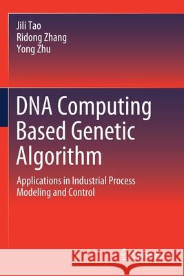 DNA Computing Based Genetic Algorithm: Applications in Industrial Process Modeling and Control Jili Tao Ridong Zhang Yong Zhu 9789811554056 Springer
