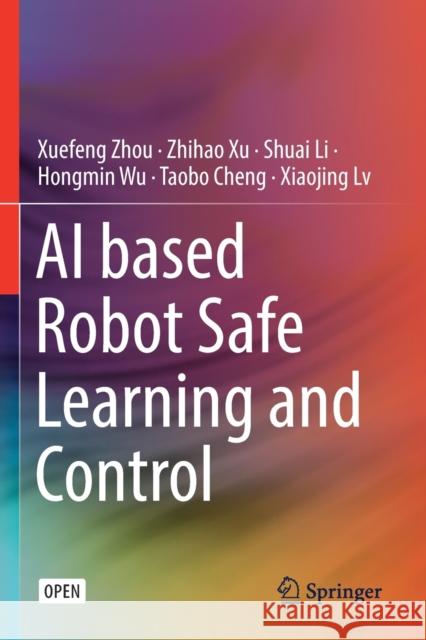 AI Based Robot Safe Learning and Control Xuefeng Zhou Zhihao Xu Shuai Li 9789811555053