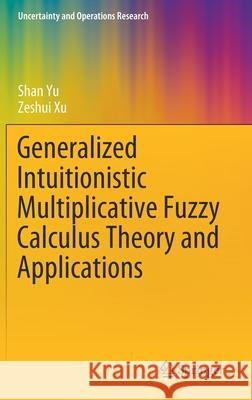 Generalized Intuitionistic Multiplicative Fuzzy Calculus Theory and Applications Yu, Shan; Xu, Zeshui 9789811556111 Springer
