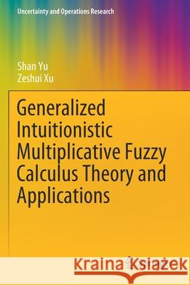 Generalized Intuitionistic Multiplicative Fuzzy Calculus Theory and Applications Shan Yu Zeshui Xu 9789811556142 Springer
