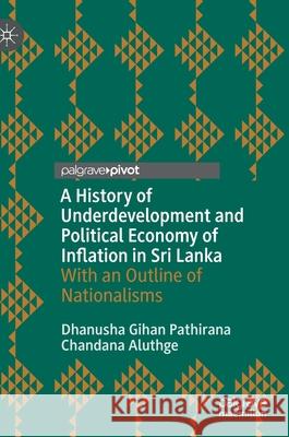 A History of Underdevelopment and Political Economy of Inflation in Sri Lanka: With an Outline of Nationalisms Pathirana, Dhanusha Gihan 9789811556630 Palgrave Pivot