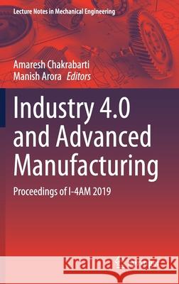 Industry 4.0 and Advanced Manufacturing: Proceedings of I-4am 2019 Chakrabarti, Amaresh 9789811556883