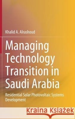 Managing Technology Transition in Saudi Arabia: Residential Solar Photovoltaic Systems Development Alrashoud, Khalid A. 9789811558023 Springer