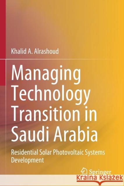 Managing Technology Transition in Saudi Arabia: Residential Solar Photovoltaic Systems Development Khalid A. Alrashoud 9789811558054 Springer