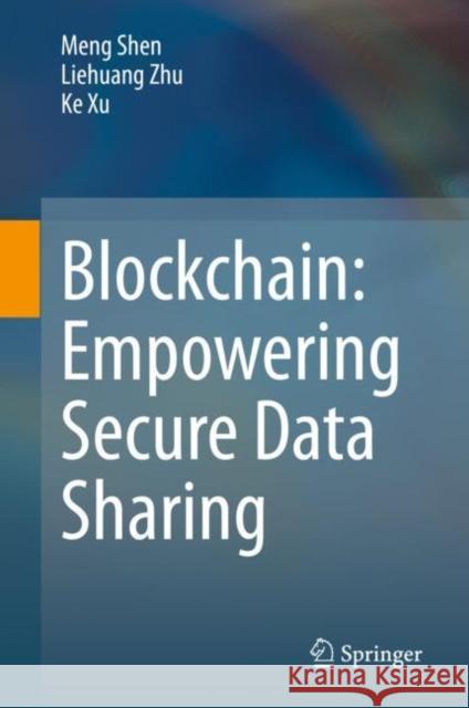 Blockchain: Empowering Secure Data Sharing Meng Shen Liehuang Zhu Ke Xu 9789811559389 Springer
