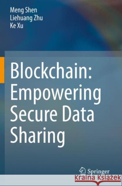 Blockchain: Empowering Secure Data Sharing Meng Shen Liehuang Zhu Ke Xu 9789811559419 Springer