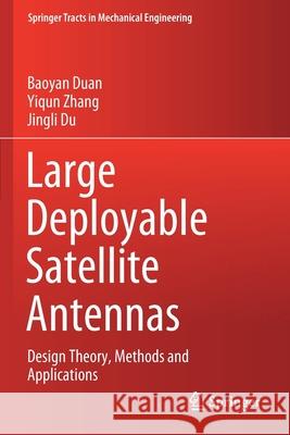 Large Deployable Satellite Antennas: Design Theory, Methods and Applications Baoyan Duan Yiqun Zhang Jingli Du 9789811560354 Springer