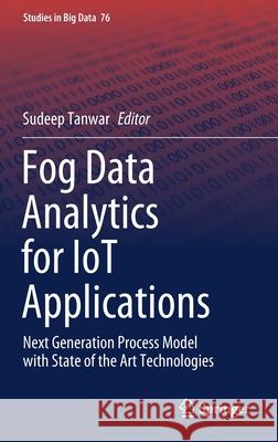 Fog Data Analytics for Iot Applications: Next Generation Process Model with State of the Art Technologies Tanwar, Sudeep 9789811560439 Springer