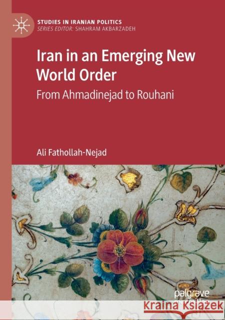 Iran in an Emerging New World Order: From Ahmadinejad to Rouhani Fathollah-Nejad, Ali 9789811560767 Springer Nature Singapore