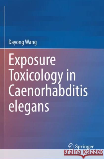 Exposure Toxicology in Caenorhabditis Elegans Dayong Wang 9789811561313 Springer