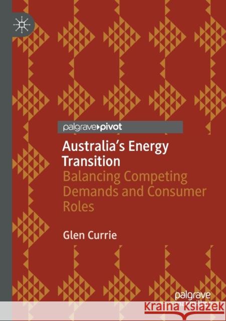 Australia's Energy Transition: Balancing Competing Demands and Consumer Roles Glen Currie 9789811561474 Palgrave MacMillan