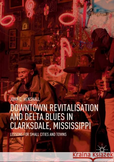 Downtown Revitalisation and Delta Blues in Clarksdale, Mississippi: Lessons for Small Cities and Towns John C. Henshall 9789811561924