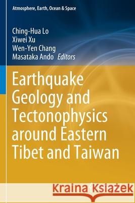 Earthquake Geology and Tectonophysics Around Eastern Tibet and Taiwan Ching-Hua Lo Xiwei Xu Wen-Yen Chang 9789811562129 Springer