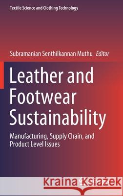 Leather and Footwear Sustainability: Manufacturing, Supply Chain, and Product Level Issues Muthu, Subramanian Senthilkannan 9789811562952 Springer