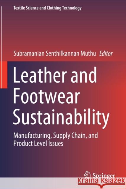 Leather and Footwear Sustainability: Manufacturing, Supply Chain, and Product Level Issues Subramanian Senthilkannan Muthu 9789811562983 Springer